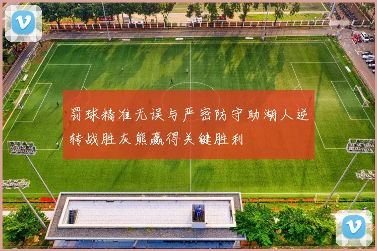 罚球精准无误与严密防守助湖人逆转战胜灰熊赢得关键胜利