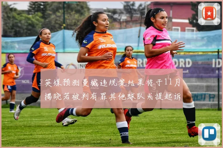 英媒预测曼城违规案结果将于11月揭晓若被判有罪其他球队或提起诉讼