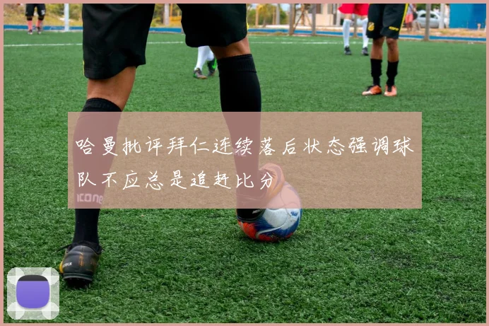 哈曼批评拜仁连续落后状态强调球队不应总是追赶比分