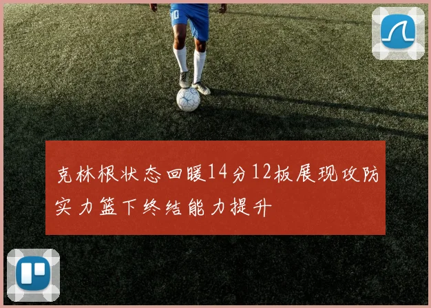 克林根状态回暖14分12板展现攻防实力篮下终结能力提升