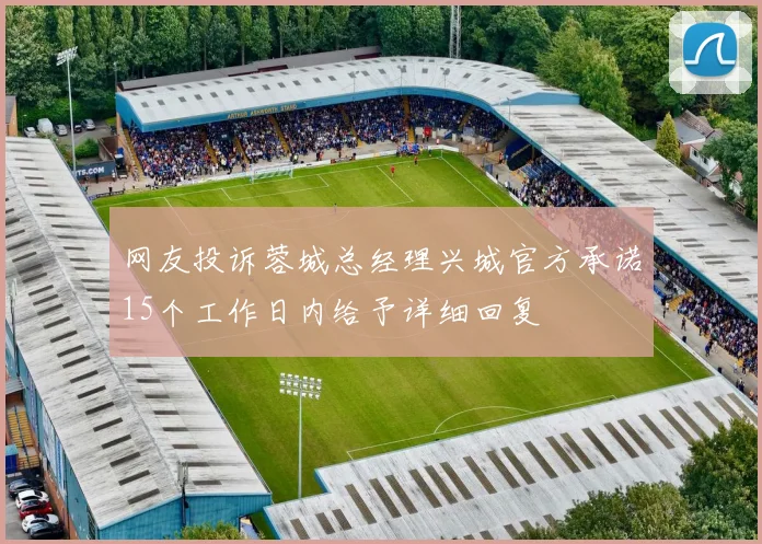 网友投诉蓉城总经理兴城官方承诺15个工作日内给予详细回复
