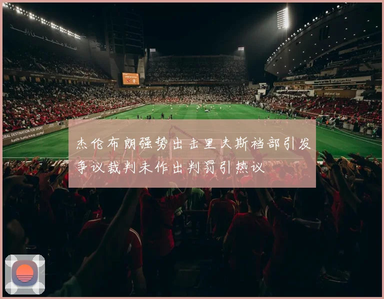 杰伦布朗强势出击里夫斯裆部引发争议裁判未作出判罚引热议