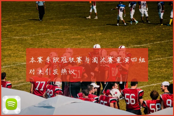 本赛季欧冠联赛与淘汰赛重演四组对决引发热议