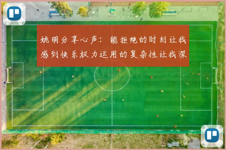 姚明分享心声：能拒绝的时刻让我感到快乐权力运用的复杂性让我深感不足