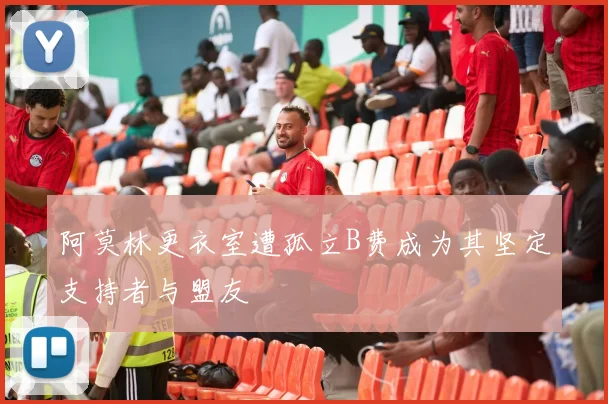 阿莫林更衣室遭孤立B费成为其坚定支持者与盟友