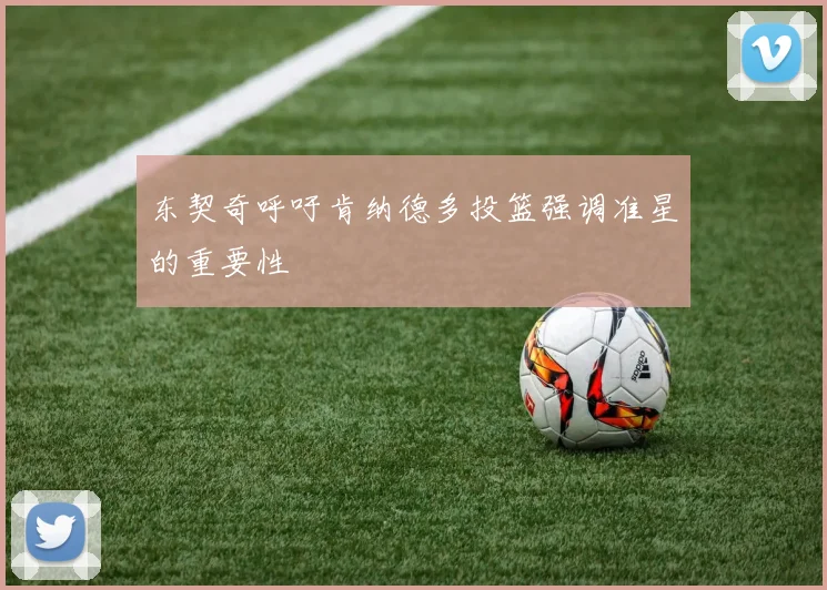 东契奇呼吁肯纳德多投篮强调准星的重要性