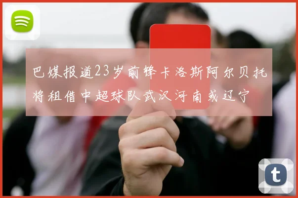 巴媒报道23岁前锋卡洛斯阿尔贝托将租借中超球队武汉河南或辽宁