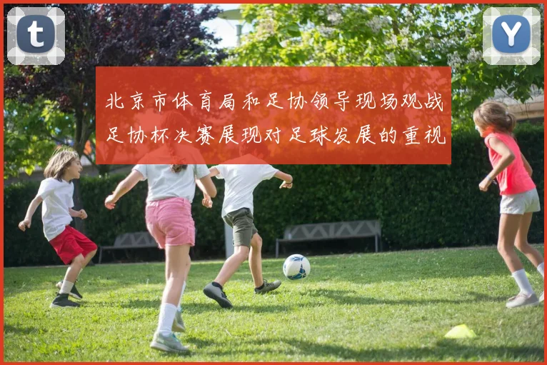 北京市体育局和足协领导现场观战足协杯决赛展现对足球发展的重视