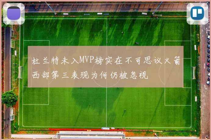 杜兰特未入MVP榜实在不可思议火箭西部第三表现为何仍被忽视