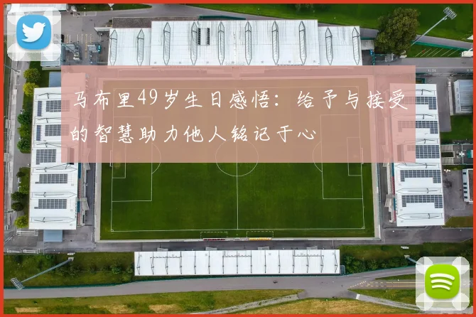 马布里49岁生日感悟：给予与接受的智慧助力他人铭记于心