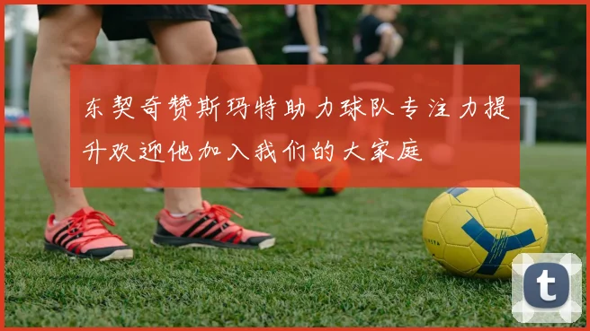 东契奇赞斯玛特助力球队专注力提升欢迎他加入我们的大家庭