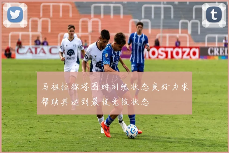 马祖拉称塔图姆训练状态良好力求帮助其达到最佳竞技状态
