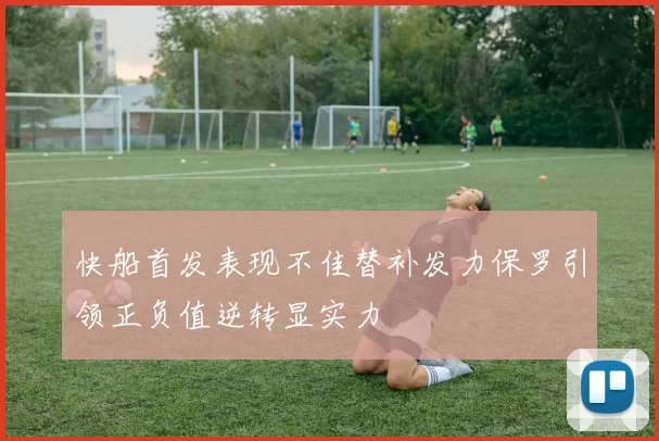 快船首发表现不佳替补发力保罗引领正负值逆转显实力