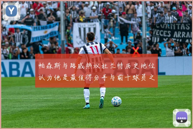 帕森斯与路威热议杜兰特历史地位认为他是最佳得分手与前十球员之一