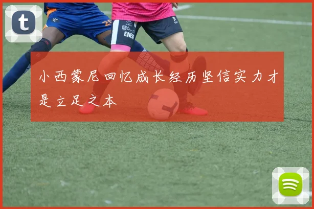 小西蒙尼回忆成长经历坚信实力才是立足之本
