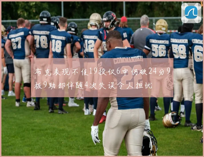布克表现不佳19投仅6中仍砍24分9板9助却伴随4次失误令人担忧