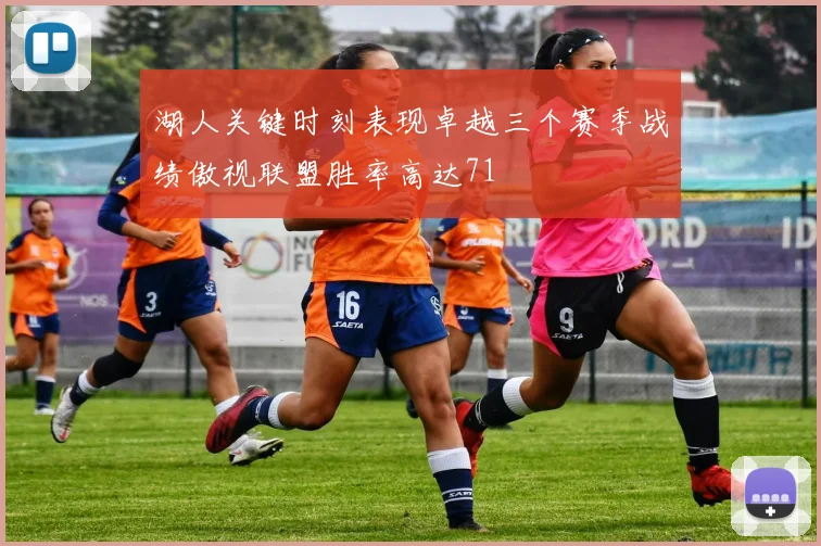 湖人关键时刻表现卓越三个赛季战绩傲视联盟胜率高达71