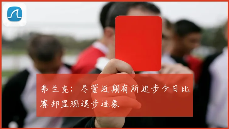 弗兰克：尽管近期有所进步今日比赛却显现退步迹象