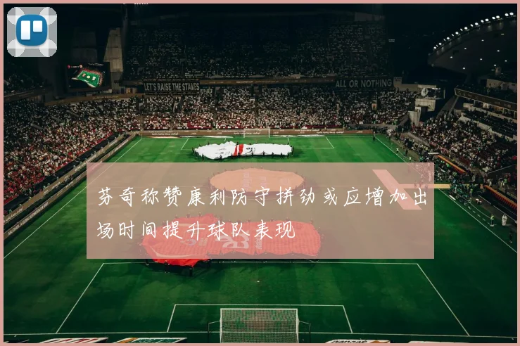 芬奇称赞康利防守拼劲或应增加出场时间提升球队表现