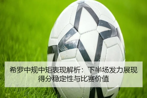 希罗中规中矩表现解析：下半场发力展现得分稳定性与比赛价值（BOYUSPORTS）