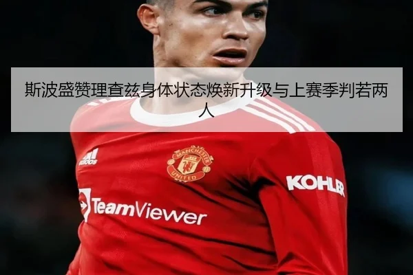 斯波盛赞理查兹身体状态焕新升级与上赛季判若两人 | BOYUSPORTS